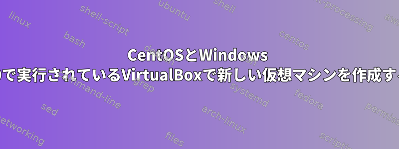 CentOSとWindows 10で実行されているVirtualBoxで新しい仮想マシンを作成する