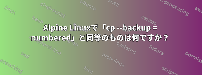 Alpine Linuxで「cp --backup = numbered」と同等のものは何ですか？