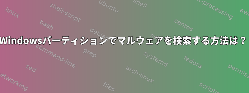 Windowsパーティションでマルウェアを検索する方法は？