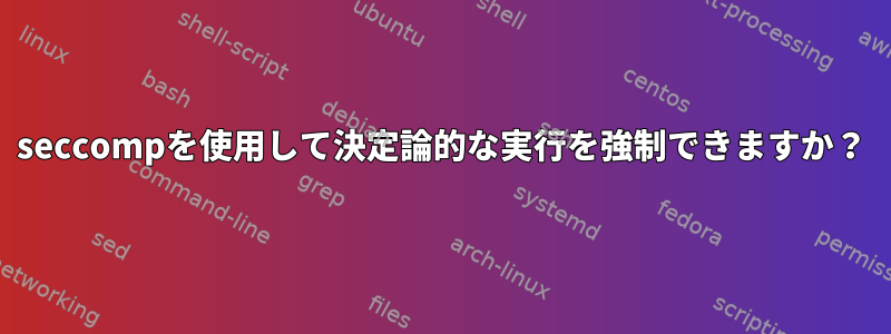 seccompを使用して決定論的な実行を強制できますか？