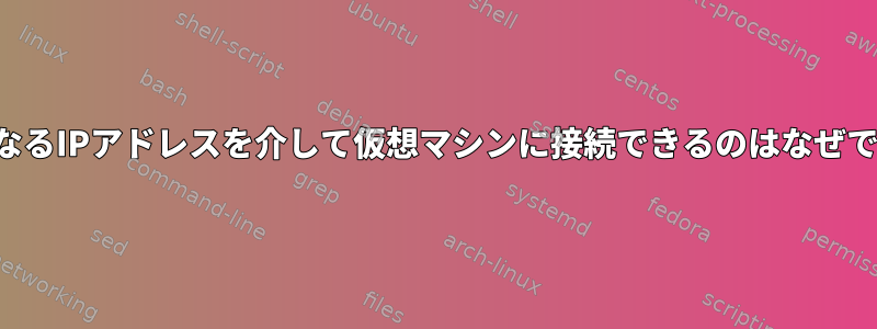 2つの異なるIPアドレスを介して仮想マシンに接続できるのはなぜですか？