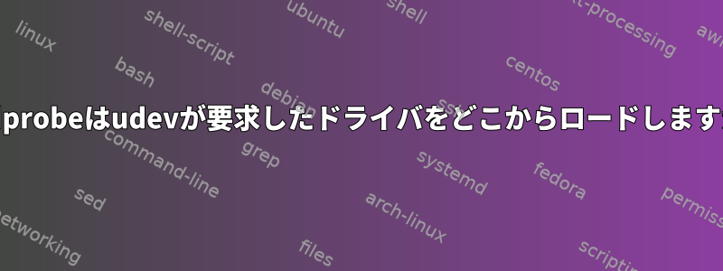 modprobeはudevが要求したドライバをどこからロードしますか？