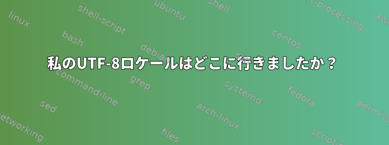 私のUTF-8ロケールはどこに行きましたか？