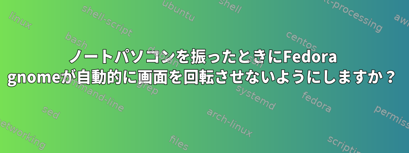 ノートパソコンを振ったときにFedora gnomeが自動的に画面を回転させないようにしますか？