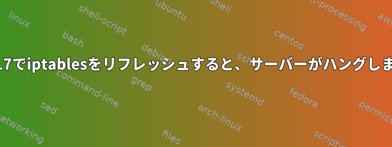 RHEL7でiptablesをリフレッシュすると、サーバーがハングします。