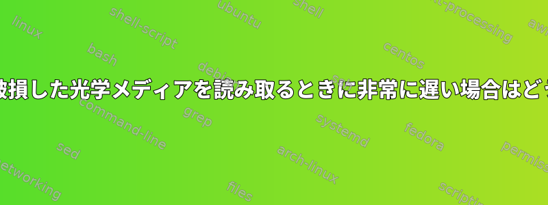 ddを使用して破損した光学メディアを読み取るときに非常に遅い場合はどうなりますか？