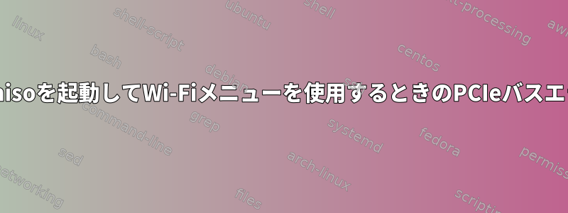 Archisoを起動してWi-Fiメニューを使用するときのPCIeバスエラー