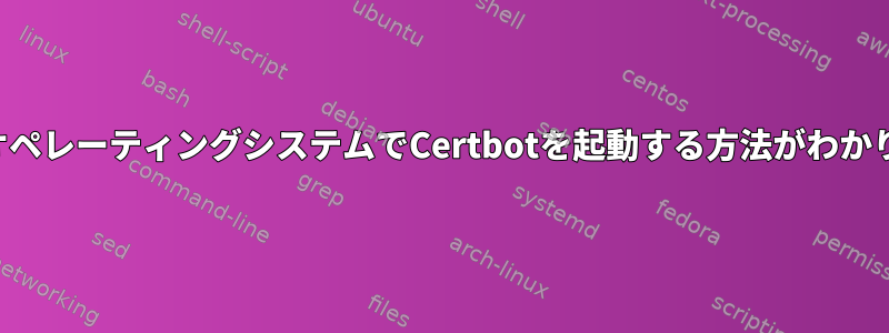 お使いのオペレーティングシステムでCertbotを起動する方法がわかりません。