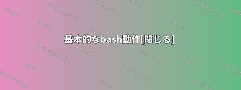 基本的なbash動作[閉じる]