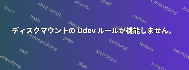 ディスクマウントの Udev ルールが機能しません。