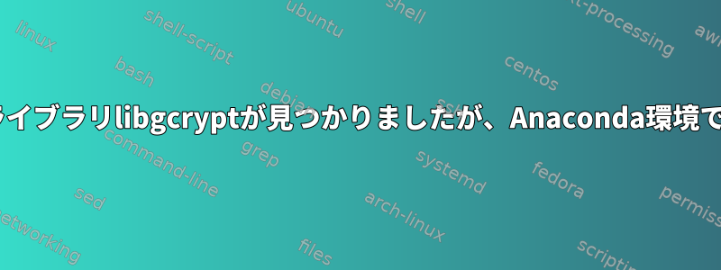 システムPythonでは共有ライブラリlibgcryptが見つかりましたが、Anaconda環境では見つかりませんでした。