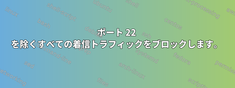 ポート 22 を除くすべての着信トラフィックをブロックします。