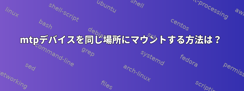 mtpデバイスを同じ場所にマウントする方法は？