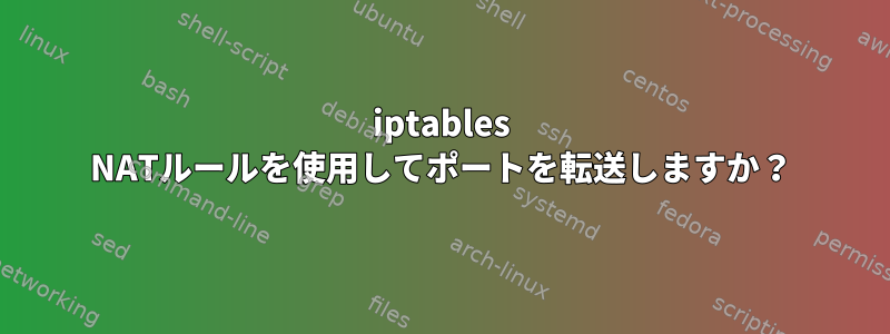 iptables NATルールを使用してポートを転送しますか？