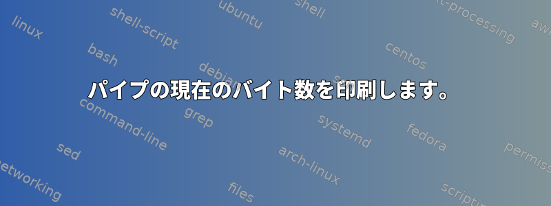 パイプの現在のバイト数を印刷します。