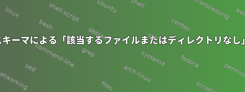 無効なスキーマによる「該当するファイルまたはディレクトリなし」エラー