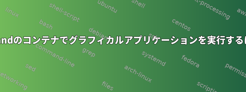 Waylandのコンテナでグラフィカルアプリケーションを実行するには？