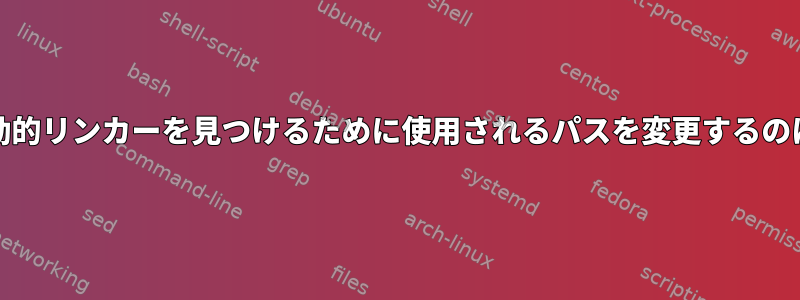 LFSとCLFSが動的リンカーを見つけるために使用されるパスを変更するのはなぜですか？