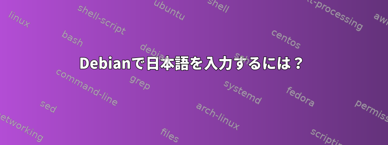 Debianで日本語を入力するには？