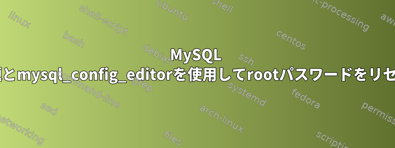 MySQL 5.7の問題とmysql_config_editorを使用してrootパスワードをリセットする