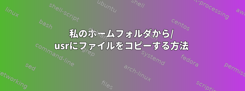 私のホームフォルダから/ usrにファイルをコピーする方法