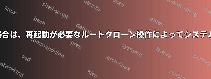 他のユーザーを使用している場合は、再起動が必要なルートクローン操作によってシステムからログアウトされますか？