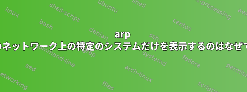 arp -aが私のネットワーク上の特定のシステムだけを表示するのはなぜですか？