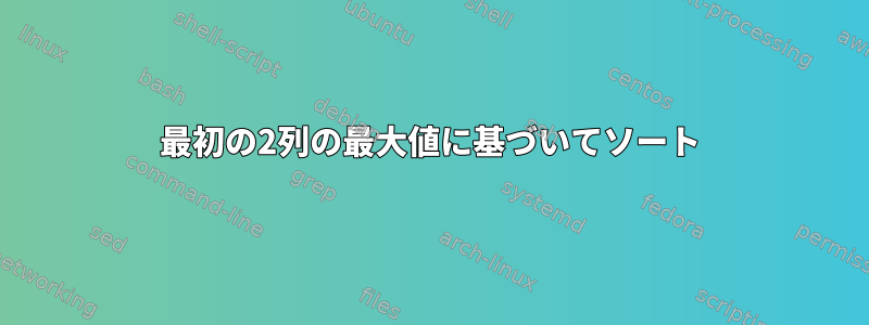 最初の2列の最大値に基づいてソート