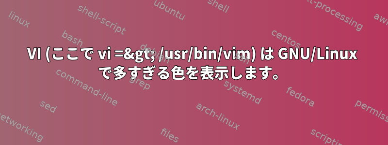 VI (ここで vi =&gt; /usr/bin/vim) は GNU/Linux で多すぎる色を表示します。