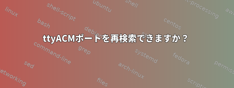 ttyACMポートを再検索できますか？