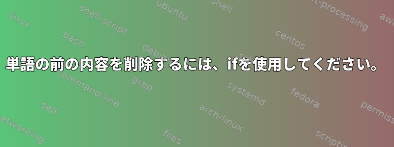 単語の前の内容を削除するには、ifを使用してください。