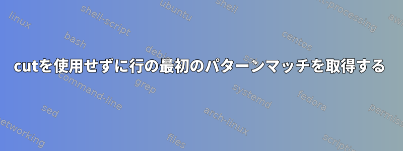 cutを使用せずに行の最初のパターンマッチを取得する