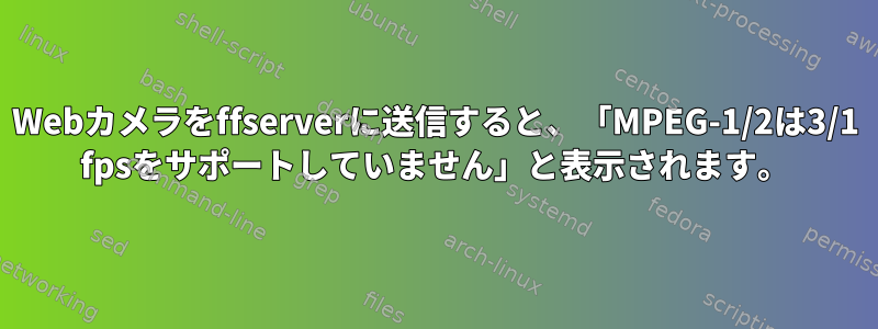 Webカメラをffserverに送信すると、「MPEG-1/2は3/1 fpsをサポートしていません」と表示されます。