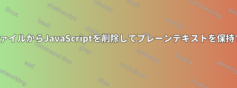 HTMLファイルからJavaScriptを削除してプレーンテキストを保持する方法