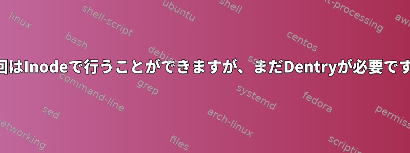 巡回はInodeで行うことができますが、まだDentryが必要です。