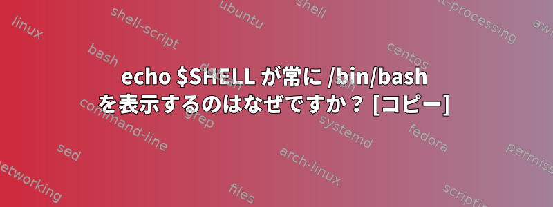 echo $SHELL が常に /bin/bash を表示するのはなぜですか？ [コピー]