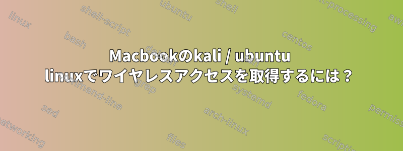 Macbookのkali / ubuntu linuxでワイヤレスアクセスを取得するには？