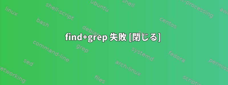 find+grep 失敗 [閉じる]