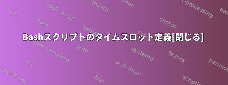 Bashスクリプトのタイムスロット定義[閉じる]