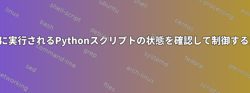 サーバーで定期的に実行されるPythonスクリプトの状態を確認して制御する方法は何ですか？