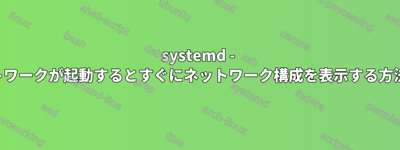 systemd - ネットワークが起動するとすぐにネットワーク構成を表示する方法は？