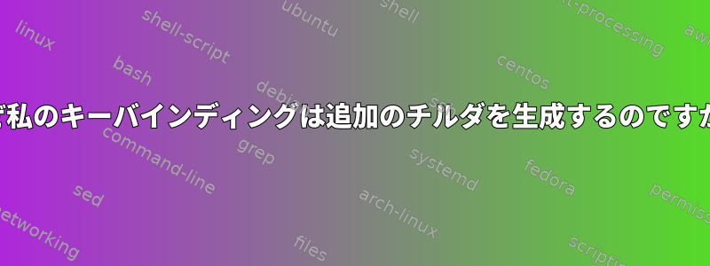 なぜ私のキーバインディングは追加のチルダを生成するのですか？