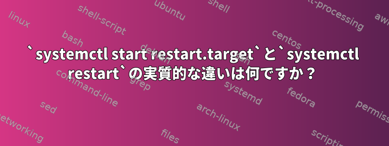 `systemctl start restart.target`と`systemctl restart`の実質的な違いは何ですか？