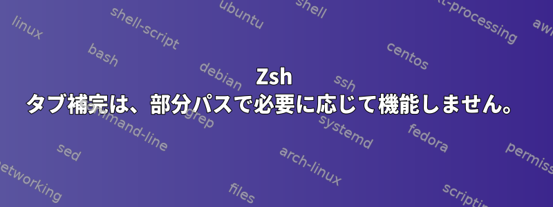 Zsh タブ補完は、部分パスで必要に応じて機能しません。