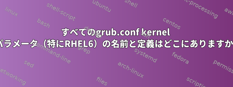 すべてのgrub.conf kernel =パラメータ（特にRHEL6）の名前と定義はどこにありますか？