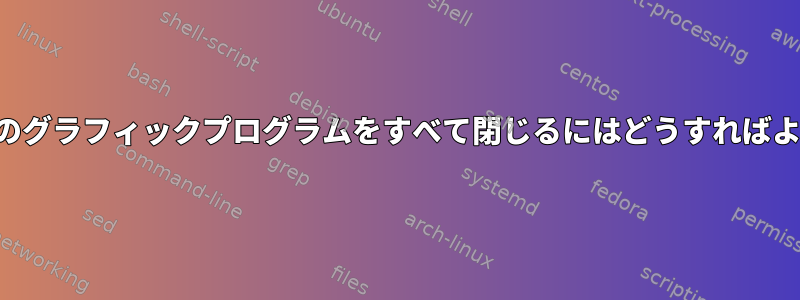 現在実行中のグラフィックプログラムをすべて閉じるにはどうすればよいですか？