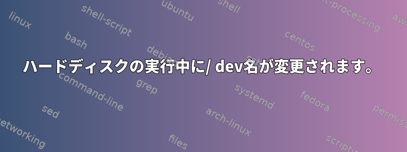 ハードディスクの実行中に/ dev名が変更されます。