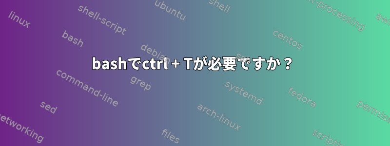 bashでctrl + Tが必要ですか？