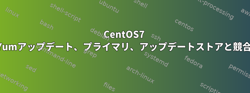 CentOS7 Yumアップデート、プライマリ、アップデートストアと競合