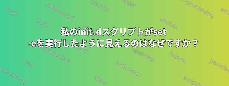 私のinit.dスクリプトがset -eを実行したように見えるのはなぜですか？